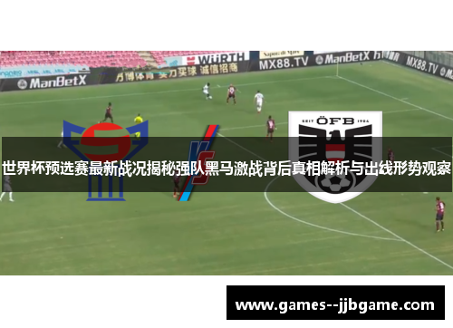 世界杯预选赛最新战况揭秘强队黑马激战背后真相解析与出线形势观察