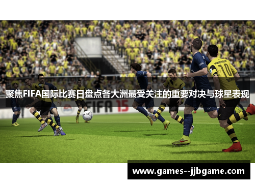 聚焦FIFA国际比赛日盘点各大洲最受关注的重要对决与球星表现