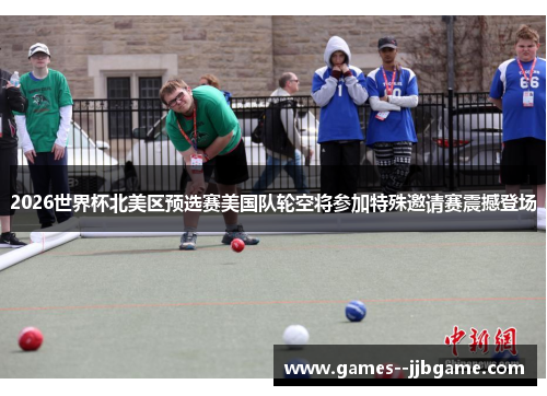 2026世界杯北美区预选赛美国队轮空将参加特殊邀请赛震撼登场 2026世界杯北美区预选赛美国队轮空将参加特殊邀请赛震撼登场