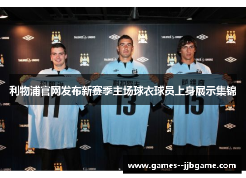 利物浦官网发布新赛季主场球衣球员上身展示集锦