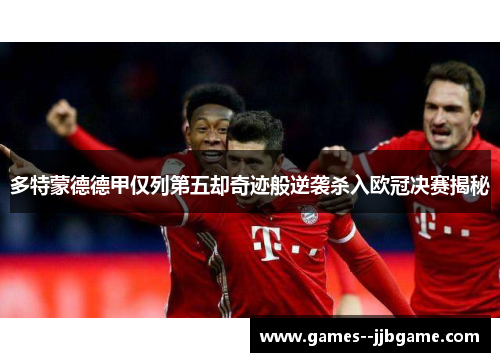 多特蒙德德甲仅列第五却奇迹般逆袭杀入欧冠决赛揭秘 多特蒙德德甲仅列第五却奇迹般逆袭杀入欧冠决赛揭秘