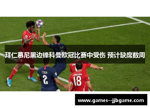 拜仁慕尼黑边锋科曼欧冠比赛中受伤 预计缺席数周