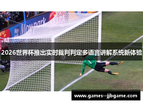 2026世界杯推出实时裁判判定多语言讲解系统新体验