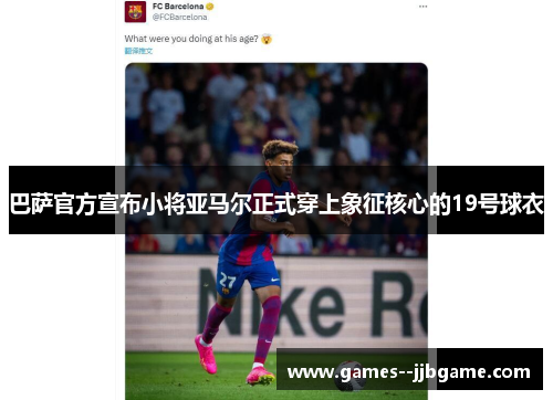 巴萨官方宣布小将亚马尔正式穿上象征核心的19号球衣 巴萨官方宣布小将亚马尔正式穿上象征核心的19号球衣