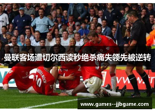 曼联客场遭切尔西读秒绝杀痛失领先被逆转