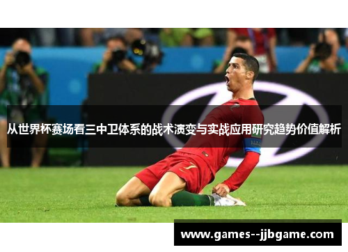 从世界杯赛场看三中卫体系的战术演变与实战应用研究趋势价值解析