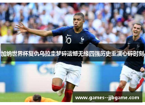 加纳世界杯复仇乌拉圭梦碎遗憾无缘四强历史重演心碎时刻 加纳世界杯复仇乌拉圭梦碎遗憾无缘四强历史重演心碎时刻
