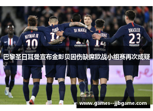 巴黎圣日耳曼宣布金彭贝因伤缺席欧战小组赛再次成疑 巴黎圣日耳曼宣布金彭贝因伤缺席欧战小组赛再次成疑