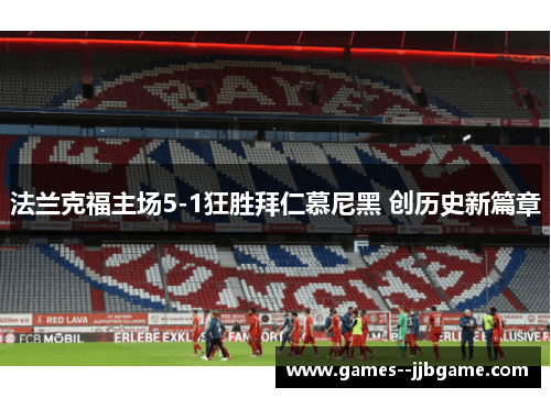 法兰克福主场5-1狂胜拜仁慕尼黑 创历史新篇章 法兰克福主场5-1狂胜拜仁慕尼黑 创历史新篇章